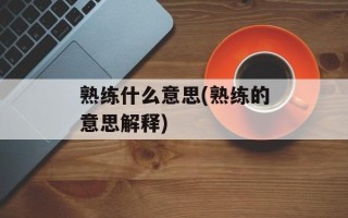 熟练什么意思(熟练的意思解释)