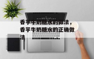 香芋牛奶糖水的做法，香芋牛奶糖水的正确做法