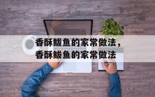 香酥鲅鱼的家常做法，香酥鲅鱼的家常做法