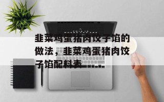 韭菜鸡蛋猪肉饺子馅的做法，韭菜鸡蛋猪肉饺子馅配料表