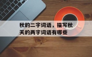 秋的二字词语，描写秋天的两字词语有哪些
