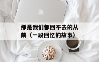 那是我们都回不去的从前（一段回忆的故事）