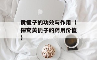 黄栀子的功效与作用（探究黄栀子的药用价值）