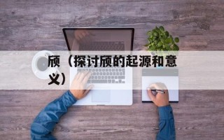 颀（探讨颀的起源和意义）