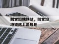 鹅掌坦地铁站，鹅掌坦地铁站上盖规划