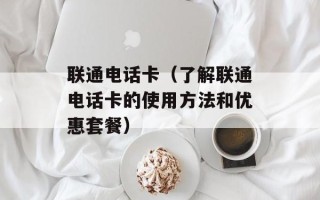 联通电话卡（了解联通电话卡的使用方法和优惠套餐）