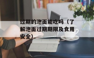 过期的泡面能吃吗（了解泡面过期期限及食用安全）