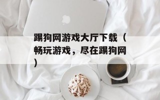 踢狗网游戏大厅下载（畅玩游戏，尽在踢狗网）
