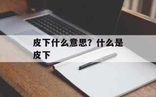 皮下什么意思？什么是皮下