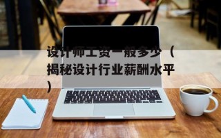 设计师工资一般多少（揭秘设计行业薪酬水平）