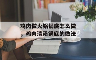 鸡肉做火锅锅底怎么做，鸡肉清汤锅底的做法