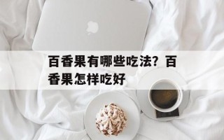 百香果有哪些吃法？百香果怎样吃好