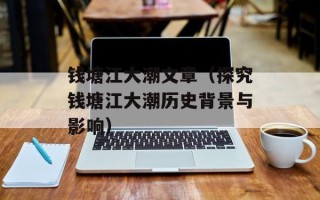 钱塘江大潮文章（探究钱塘江大潮历史背景与影响）
