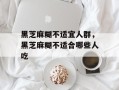 黑芝麻糊不适宜人群，黑芝麻糊不适合哪些人吃