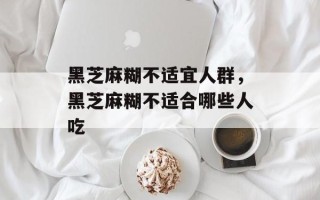 黑芝麻糊不适宜人群，黑芝麻糊不适合哪些人吃