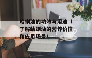 蛤蜊油的功效与用途（了解蛤蜊油的营养价值和应用场景）