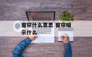 窗帘什么意思 窗帘暗示什么