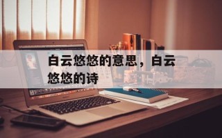 白云悠悠的意思，白云悠悠的诗