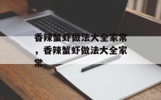 香辣蟹虾做法大全家常，香辣蟹虾做法大全家常