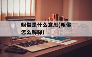 粗俗是什么意思(粗俗怎么解释)