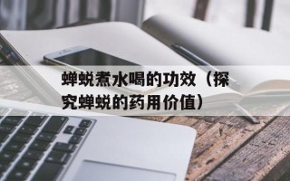 蝉蜕煮水喝的功效（探究蝉蜕的药用价值）