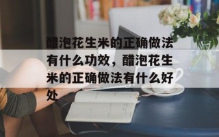醋泡花生米的正确做法有什么功效，醋泡花生米的正确做法有什么好处