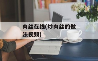 肉丝在线(炒肉丝的做法视频)