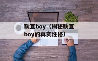 耿直boy（揭秘耿直boy的真实性格）