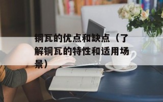 铜瓦的优点和缺点（了解铜瓦的特性和适用场景）