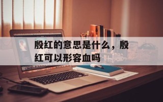 殷红的意思是什么，殷红可以形容血吗