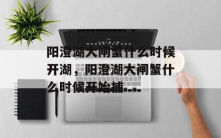 阳澄湖大闸蟹什么时候开湖，阳澄湖大闸蟹什么时候开始捕
