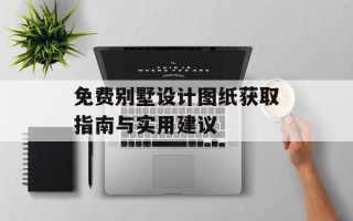免费别墅设计图纸获取指南与实用建议