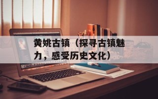 黄姚古镇（探寻古镇魅力，感受历史文化）