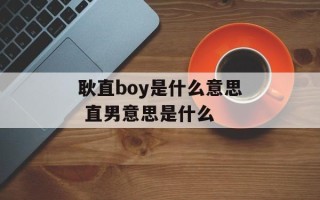 耿直boy是什么意思 直男意思是什么