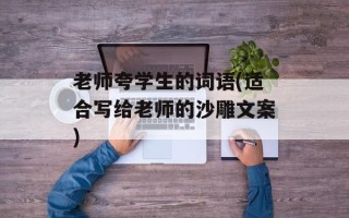 老师夸学生的词语(适合写给老师的沙雕文案)