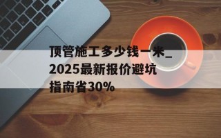 顶管施工多少钱一米_2025最新报价避坑指南省30%