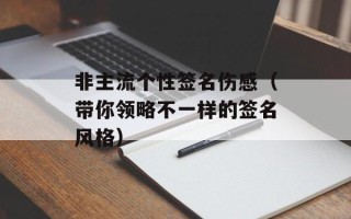 非主流个性签名伤感（带你领略不一样的签名风格）