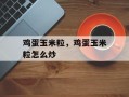 鸡蛋玉米粒，鸡蛋玉米粒怎么炒