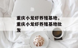 重庆小龙虾养殖基地，重庆小龙虾养殖基地批发
