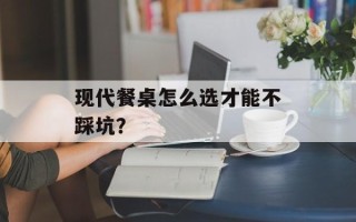 现代餐桌怎么选才能不踩坑？