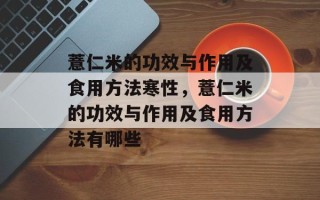 薏仁米的功效与作用及食用方法寒性，薏仁米的功效与作用及食用方法有哪些