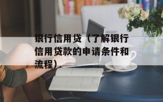 银行信用贷（了解银行信用贷款的申请条件和流程）