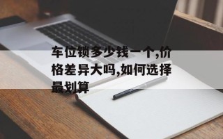车位锁多少钱一个,价格差异大吗,如何选择最划算