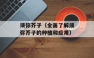 须弥芥子（全面了解须弥芥子的种植和应用）