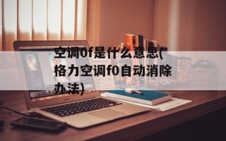 空调0f是什么意思(格力空调f0自动消除办法)