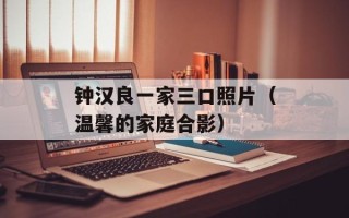 钟汉良一家三口照片（温馨的家庭合影）