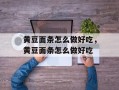 黄豆面条怎么做好吃，黄豆面条怎么做好吃