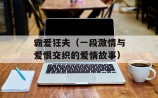 霸爱狂夫（一段激情与爱恨交织的爱情故事）