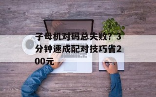 子母机对码总失败？3分钟速成配对技巧省200元