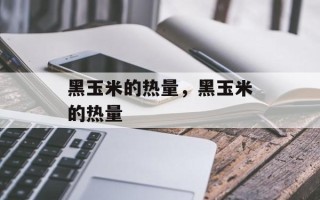 黑玉米的热量，黑玉米的热量